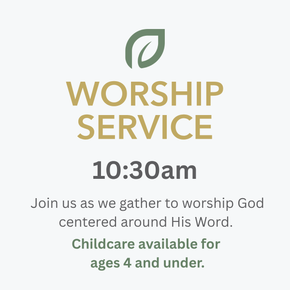 Worship Service, 10:30am. Join us as we gather to worship God centered around His Word. Childcare available for ages 4 and under.